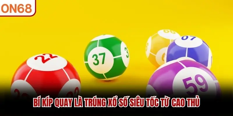 Bí kíp quay là trúng xổ số siêu tốc từ cao thủ