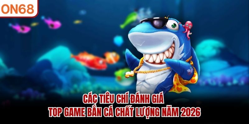 Các tiêu chí đánh giá top game bắn cá chất lượng năm 2026
