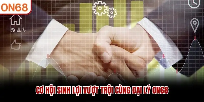 Cơ hội sinh lợi vượt trội cùng đại lý ON68