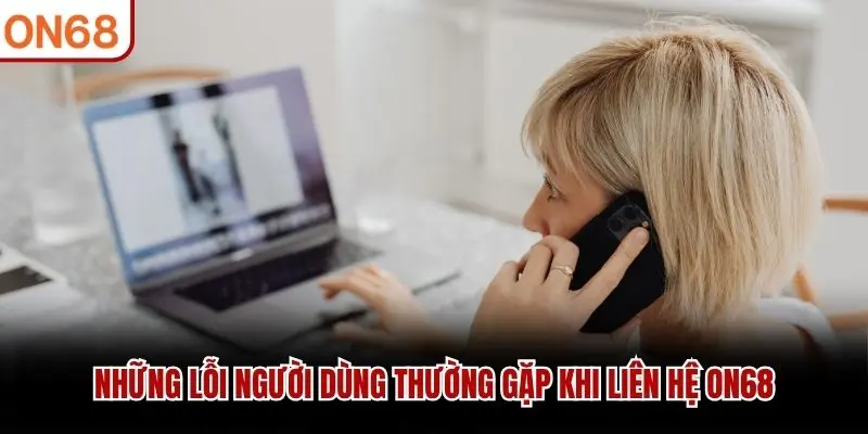 Những lỗi người dùng thường gặp khi liên hệ ON68
