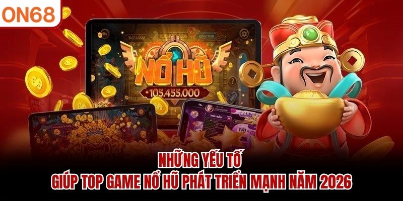 Những yếu tố giúp top game nổ hũ phát triển mạnh năm 2026
